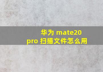 华为 mate20 pro 扫描文件怎么用